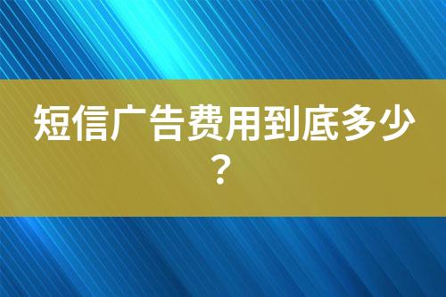 短信廣告費(fèi)用到底多少？