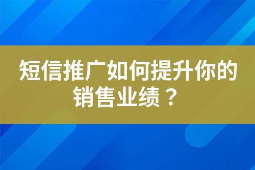 短信推廣如何提升你的銷(xiāo)售業(yè)績(jī)？
