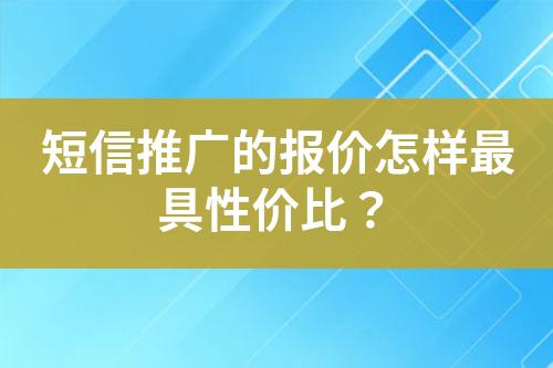 短信推廣的報(bào)價(jià)怎樣最具性?xún)r(jià)比？