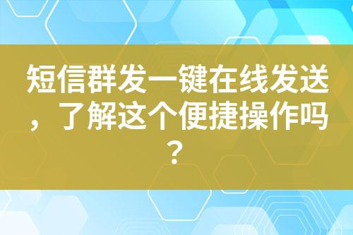 短信群發(fā)一鍵在線發(fā)送，了解這個便捷操作嗎？