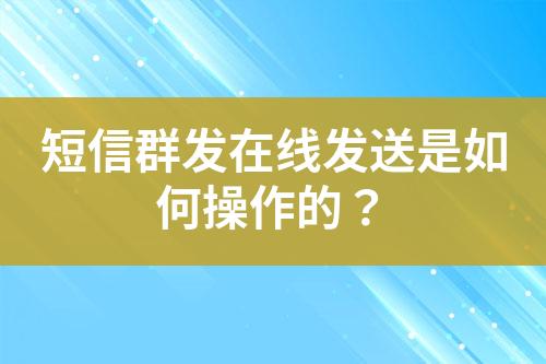 短信群發(fā)在線發(fā)送是如何操作的？