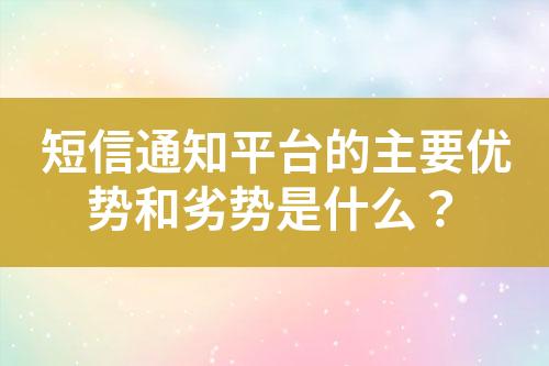 短信通知平臺的主要優(yōu)勢和劣勢是什么？