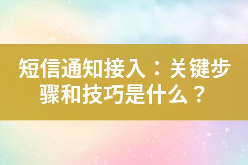 短信通知接入：關(guān)鍵步驟和技巧是什么？