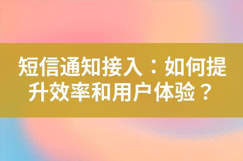 短信通知接入：如何提升效率和用戶體驗？
