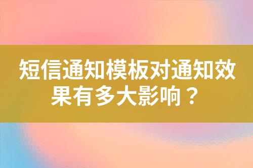 短信通知模板對通知效果有多大影響？