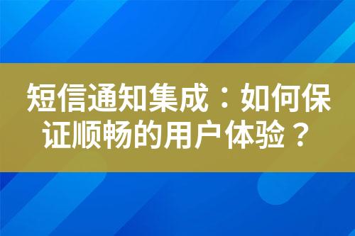 短信通知集成：如何保證順暢的用戶體驗(yàn)？