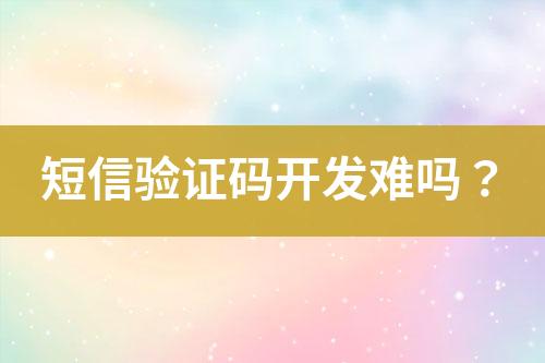 短信驗(yàn)證碼開發(fā)難嗎？