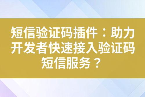 短信驗證碼插件：助力開發(fā)者快速接入驗證碼短信服務？