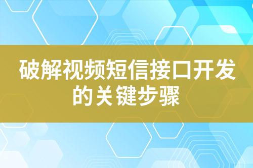 破解視頻短信接口開(kāi)發(fā)的關(guān)鍵步驟