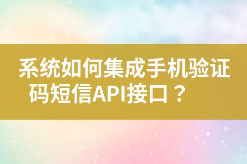 系統(tǒng)如何集成手機驗證碼短信API接口？