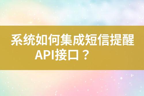 系統(tǒng)如何集成短信提醒API接口？