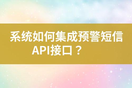 系統(tǒng)如何集成預(yù)警短信API接口？