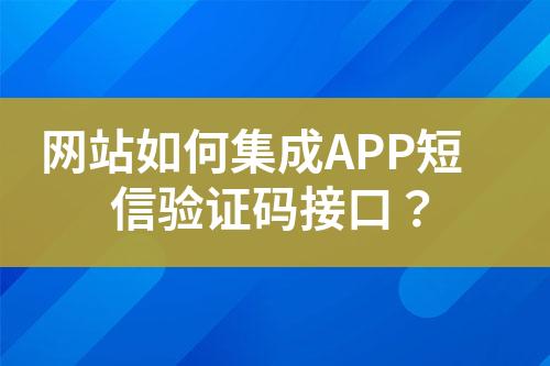 網(wǎng)站如何集成APP短信驗(yàn)證碼接口？