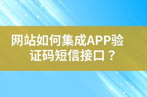 網(wǎng)站如何集成APP驗(yàn)證碼短信接口？