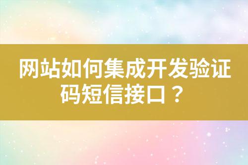 網(wǎng)站如何集成開發(fā)驗(yàn)證碼短信接口？