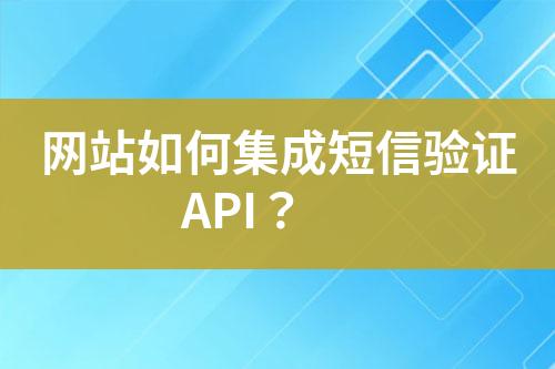 網(wǎng)站如何集成短信驗(yàn)證API？