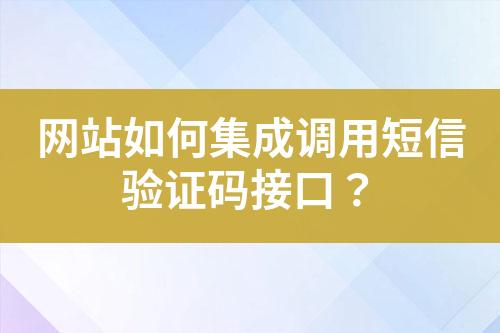 網(wǎng)站如何集成調(diào)用短信驗(yàn)證碼接口？