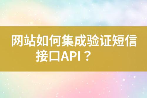 網(wǎng)站如何集成驗(yàn)證短信接口API？