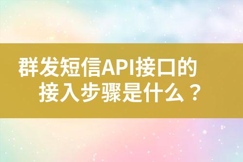 群發(fā)短信API接口的接入步驟是什么？