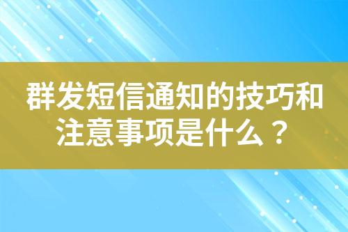 群發(fā)短信通知的技巧和注意事項(xiàng)是什么？