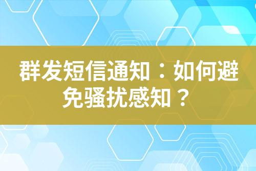 群發(fā)短信通知：如何避免騷擾感知？