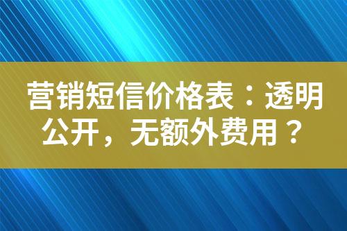 營銷短信價格表：透明公開，無額外費用？