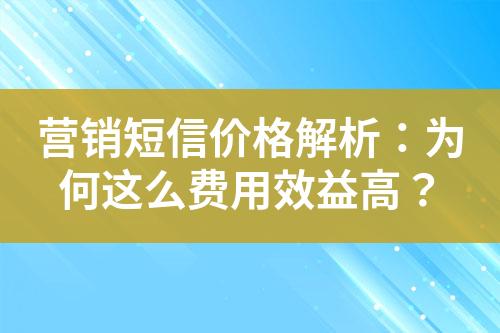 營銷短信價格解析：為何這么費用效益高？