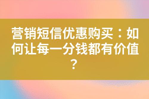 營(yíng)銷(xiāo)短信優(yōu)惠購(gòu)買(mǎi)：如何讓每一分錢(qián)都有價(jià)值？