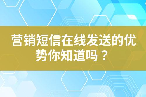 營(yíng)銷(xiāo)短信在線發(fā)送的優(yōu)勢(shì)你知道嗎？