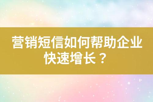 營銷短信如何幫助企業(yè)快速增長？