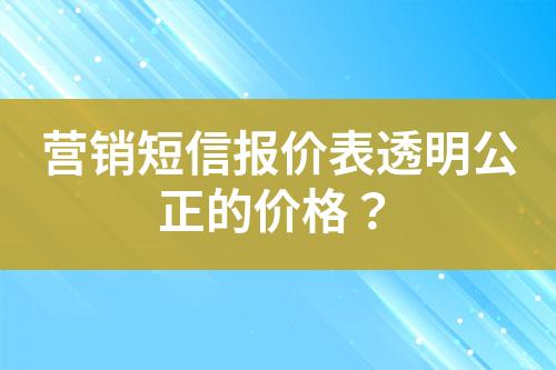 營銷短信報(bào)價(jià)表透明公正的價(jià)格？