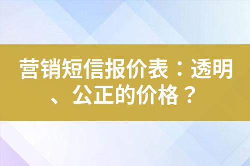 營銷短信報價表：透明、公正的價格？