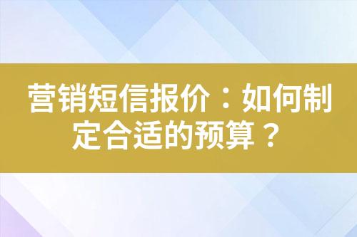 營銷短信報價：如何制定合適的預算？
