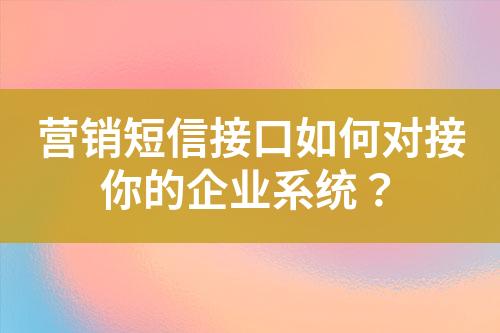 營銷短信接口如何對(duì)接你的企業(yè)系統(tǒng)？