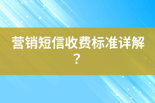 營(yíng)銷短信收費(fèi)標(biāo)準(zhǔn)詳解？