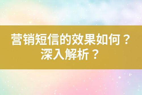 營(yíng)銷短信的效果如何？深入解析？
