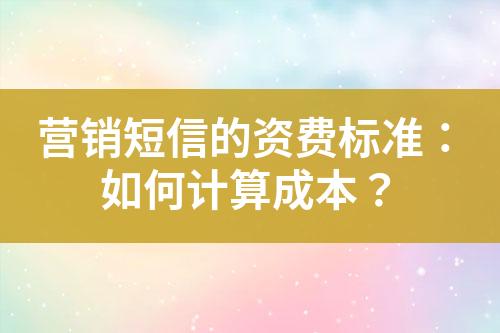 營銷短信的資費標(biāo)準(zhǔn)：如何計算成本？