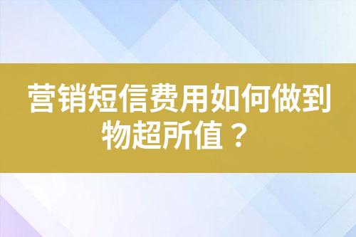 營銷短信費(fèi)用如何做到物超所值？