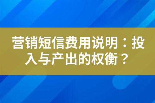 營(yíng)銷(xiāo)短信費(fèi)用說(shuō)明：投入與產(chǎn)出的權(quán)衡？