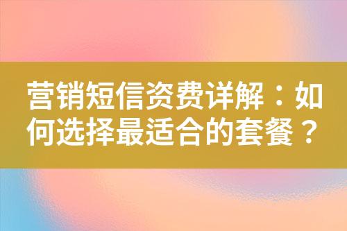 營(yíng)銷(xiāo)短信資費(fèi)詳解：如何選擇最適合的套餐？
