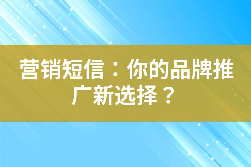 營(yíng)銷短信：你的品牌推廣新選擇？