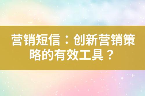 營(yíng)銷短信：創(chuàng)新營(yíng)銷策略的有效工具？