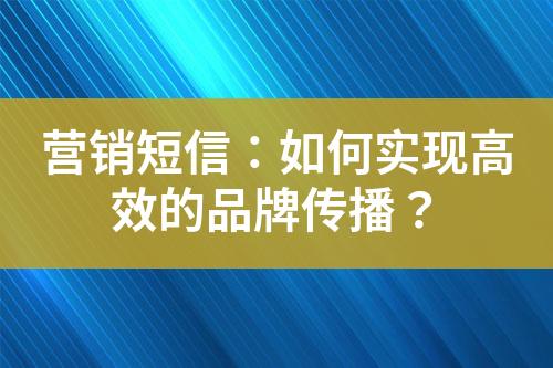 營銷短信：如何實現(xiàn)高效的品牌傳播？