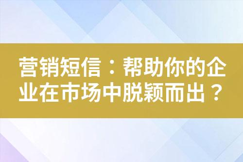 營銷短信：幫助你的企業(yè)在市場中脫穎而出？