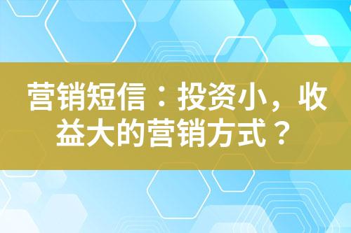 營銷短信：投資小，收益大的營銷方式？