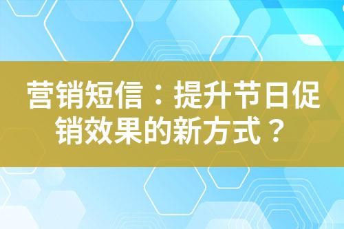 營銷短信：提升節(jié)日促銷效果的新方式？