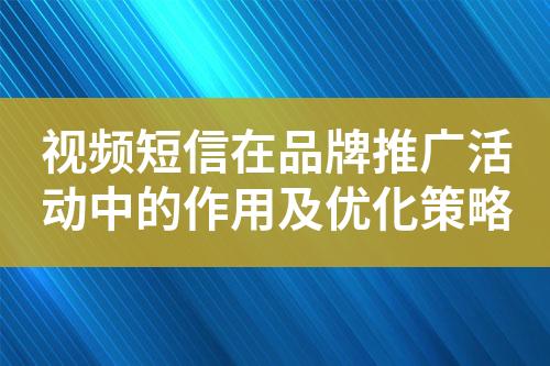視頻短信在品牌推廣活動(dòng)中的作用及優(yōu)化策略