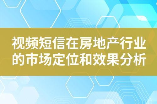 視頻短信在房地產(chǎn)行業(yè)的市場(chǎng)定位和效果分析