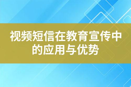 視頻短信在教育宣傳中的應(yīng)用與優(yōu)勢