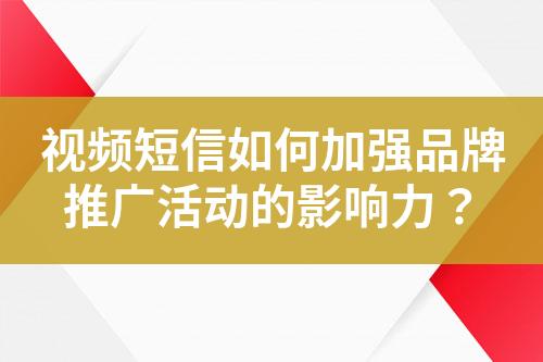 視頻短信如何加強(qiáng)品牌推廣活動(dòng)的影響力？